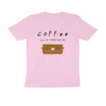 coffee will be there for you t shirt