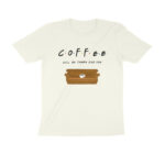 coffee will be there for you t shirt