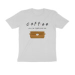 coffee will be there for you t shirt