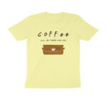 coffee will be there for you t shirt